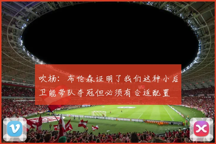 吹杨：布伦森证明了我们这种小后卫能带队夺冠但必须有合适配置