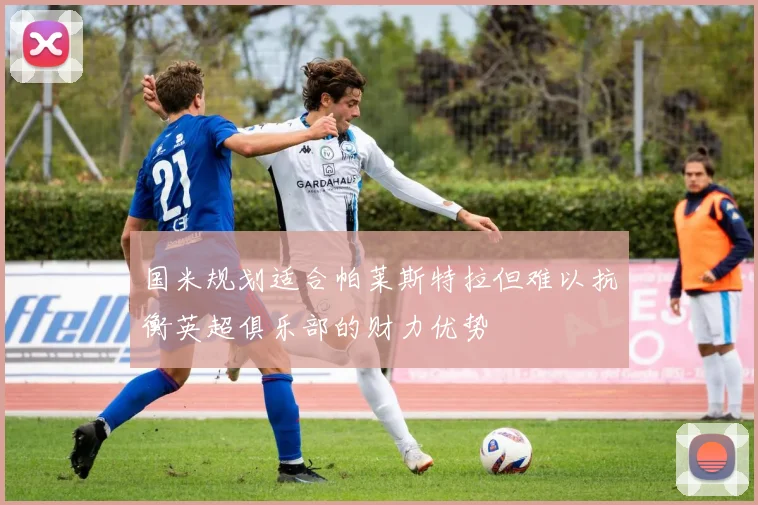 国米规划适合帕莱斯特拉但难以抗衡英超俱乐部的财力优势