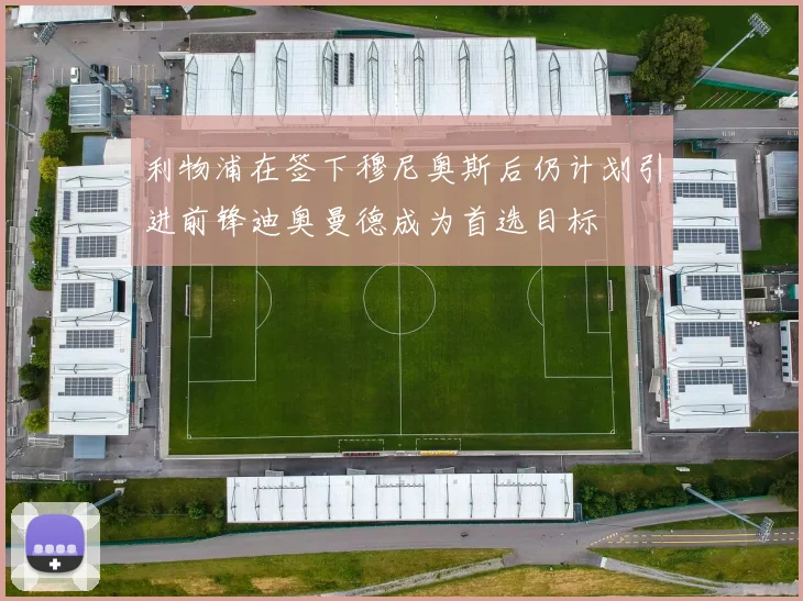 利物浦在签下穆尼奥斯后仍计划引进前锋迪奥曼德成为首选目标