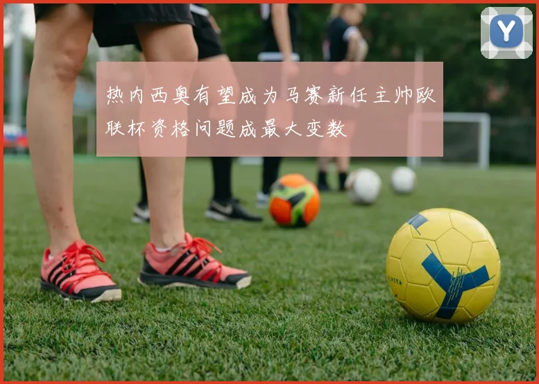 热内西奥有望成为马赛新任主帅欧联杯资格问题成最大变数