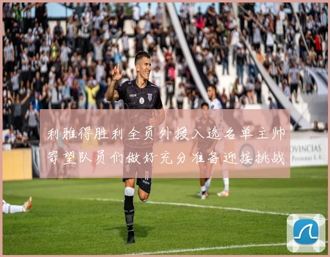 利雅得胜利全员外援入选名单主帅寄望队员们做好充分准备迎接挑战