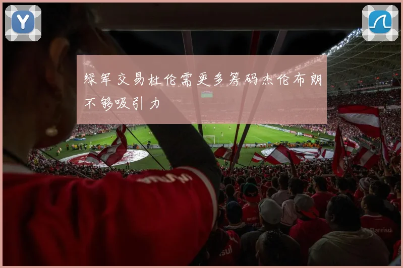 绿军交易杜伦需更多筹码杰伦布朗不够吸引力