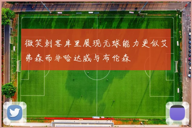 微笑刺客库里展现无球能力更似艾弗森而非哈达威与布伦森
