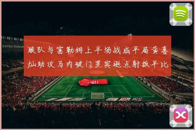 狼队与富勒姆上半场战成平局黄喜灿助攻马内破门罗宾逊点射扳平比分