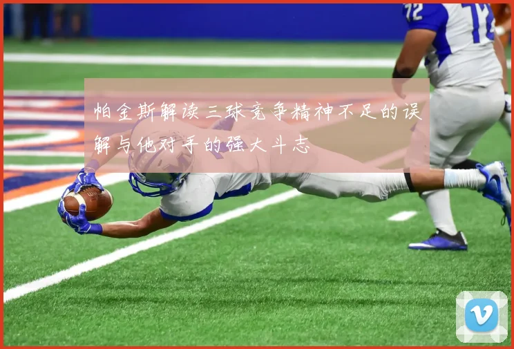 帕金斯解读三球竞争精神不足的误解与他对手的强大斗志